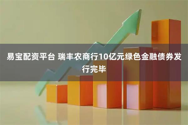 易宝配资平台 瑞丰农商行10亿元绿色金融债券发行完毕