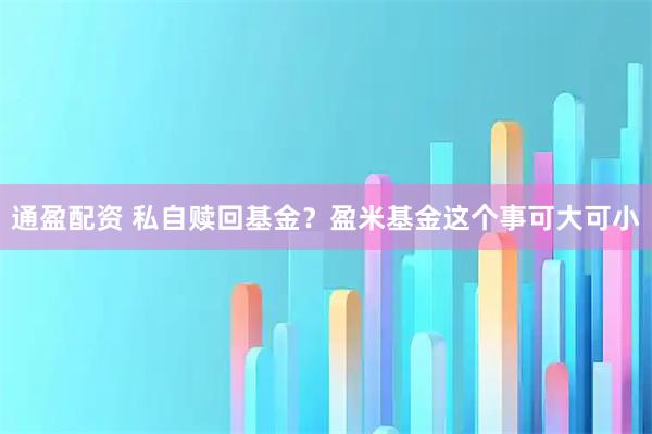 通盈配资 私自赎回基金？盈米基金这个事可大可小