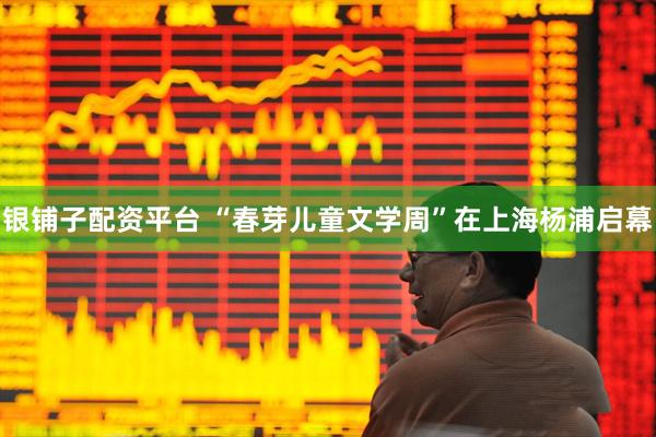 银铺子配资平台 “春芽儿童文学周”在上海杨浦启幕