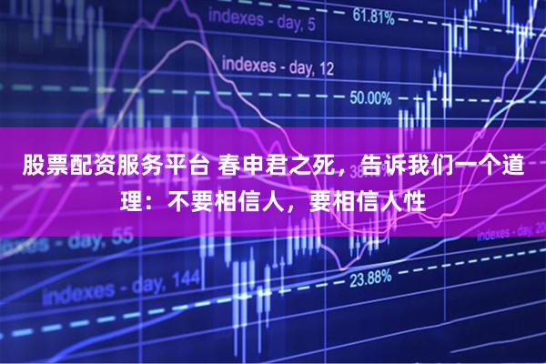 股票配资服务平台 春申君之死,告诉我们一个道理:不要相信人,要相信人性