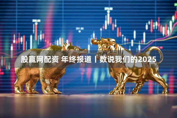 股赢网配资 年终报道丨数说我们的2025