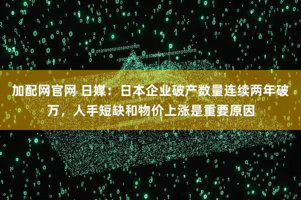 加配网官网 日媒：日本企业破产数量连续两年破万，人手短缺和物价上涨是重要原因