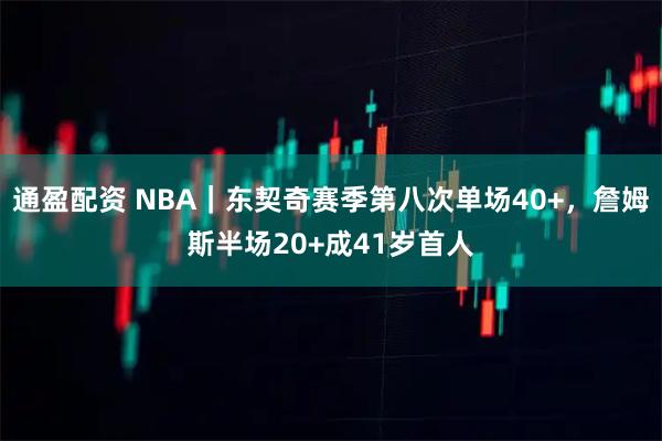 通盈配资 NBA｜东契奇赛季第八次单场40+，詹姆斯半场20+成41岁首人