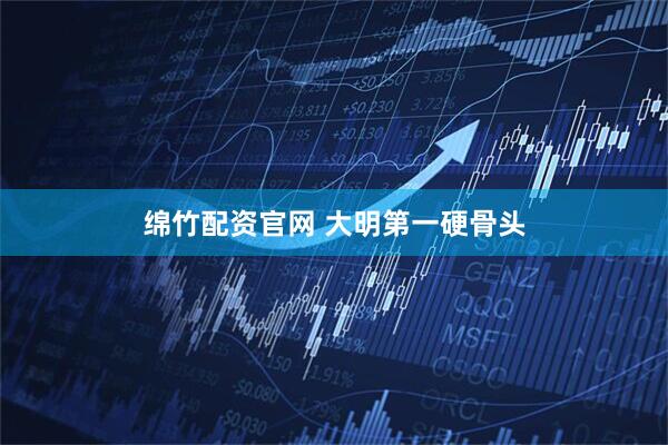 绵竹配资官网 大明第一硬骨头