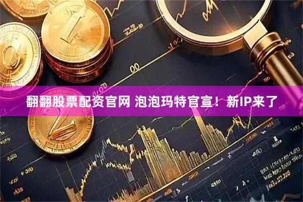 翻翻股票配资官网 泡泡玛特官宣!新IP来了