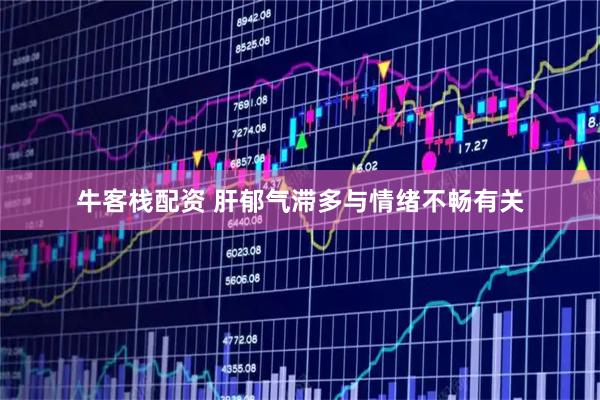 牛客栈配资 肝郁气滞多与情绪不畅有关